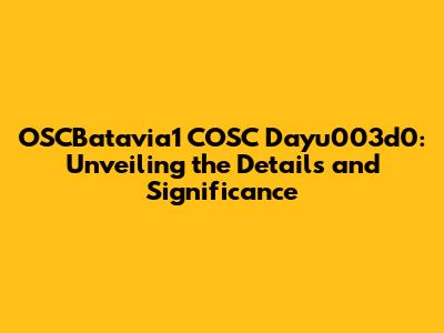 OSCBatavia1 COSC Dayu003d0: Unveiling the Details and Significance