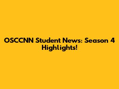 OSCCNN Student News: Season 4 Highlights!