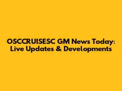 OSCCRUISESC GM News Today: Live Updates & Developments