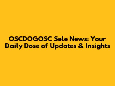 OSCDOGOSC Sele News: Your Daily Dose of Updates & Insights
