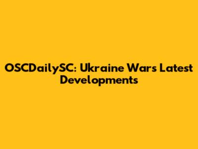 OSCDailySC: Ukraine War's Latest Developments