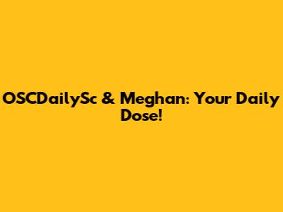 OSCDailySc & Meghan: Your Daily Dose!