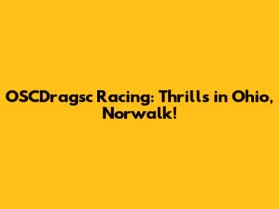 OSCDragsc Racing: Thrills in Ohio, Norwalk!