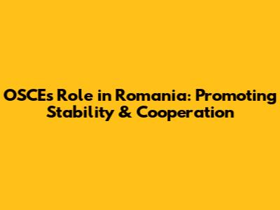 OSCE's Role in Romania: Promoting Stability & Cooperation