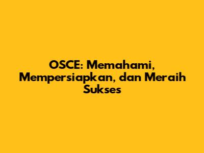 OSCE: Memahami, Mempersiapkan, dan Meraih Sukses