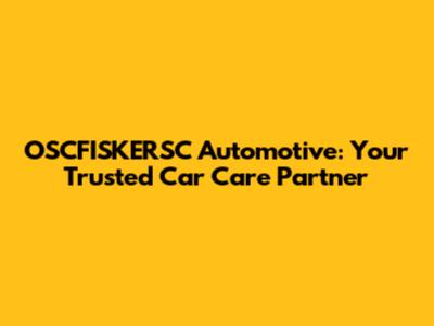 OSCFISKERSC Automotive: Your Trusted Car Care Partner