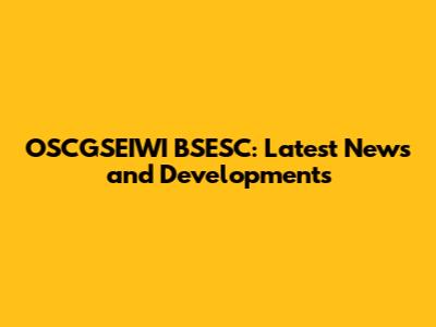 OSCGSEIWI BSESC: Latest News and Developments