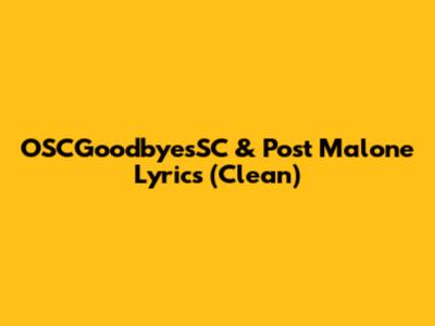 OSCGoodbyesSC & Post Malone Lyrics (Clean)