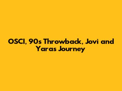 OSCI, 90s Throwback, Jovi and Yara's Journey