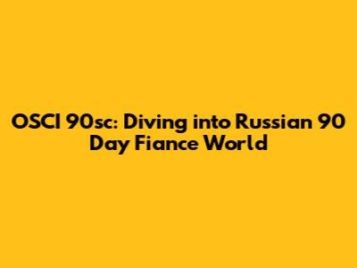 OSCI 90sc: Diving into Russian '90 Day Fiance' World