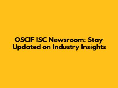 OSCIF ISC Newsroom: Stay Updated on Industry Insights