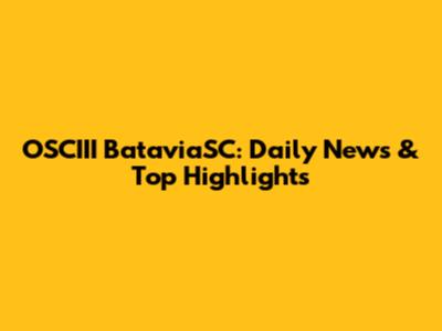 OSCIII BataviaSC: Daily News & Top Highlights