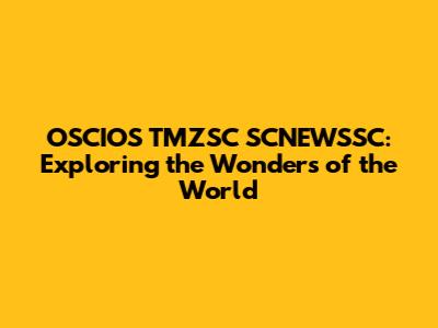 OSCIOS TMZSC SCNEWSSC: Exploring the Wonders of the World
