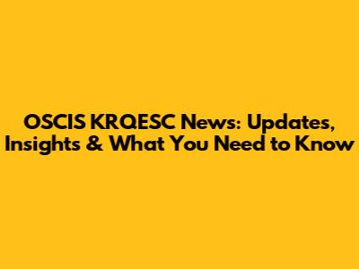 OSCIS KRQESC News: Updates, Insights & What You Need to Know