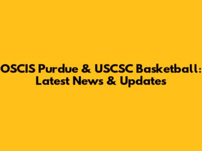 OSCIS Purdue & USCSC Basketball: Latest News & Updates