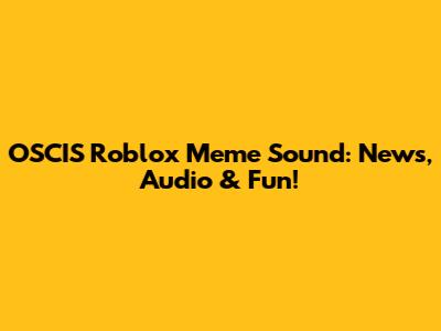OSCIS Roblox Meme Sound: News, Audio & Fun!