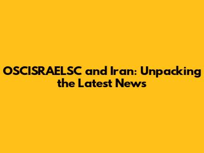 OSCISRAELSC and Iran: Unpacking the Latest News