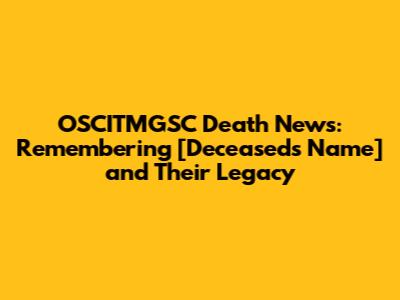 OSCITMGSC Death News: Remembering [Deceased's Name] and Their Legacy