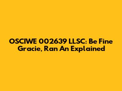 OSCIWE 002639 LLSC: Be Fine Gracie, Ran An Explained