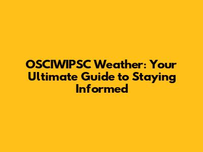 OSCIWIPSC Weather: Your Ultimate Guide to Staying Informed