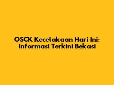OSCK Kecelakaan Hari Ini: Informasi Terkini Bekasi