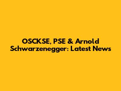 OSCKSE, PSE & Arnold Schwarzenegger: Latest News