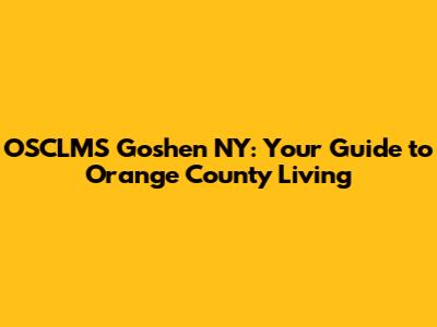 OSCLMS Goshen NY: Your Guide to Orange County Living