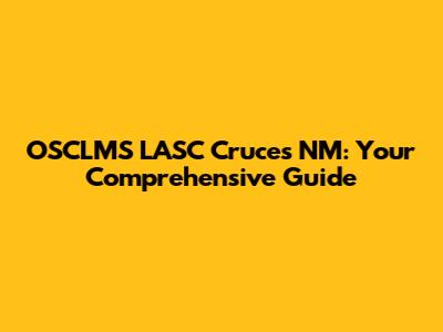 OSCLMS LASC Cruces NM: Your Comprehensive Guide