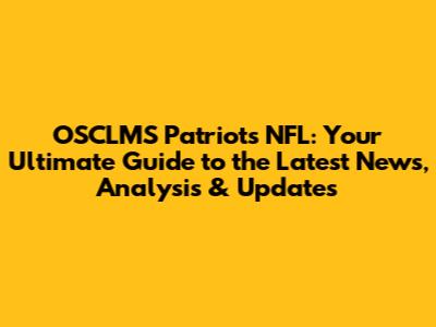 OSCLMS Patriots NFL: Your Ultimate Guide to the Latest News, Analysis & Updates