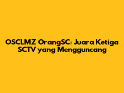 OSCLMZ OrangSC: Juara Ketiga SCTV yang Mengguncang