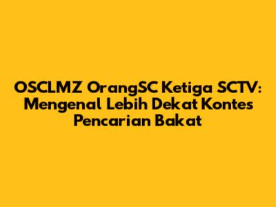 OSCLMZ OrangSC Ketiga SCTV: Mengenal Lebih Dekat Kontes Pencarian Bakat