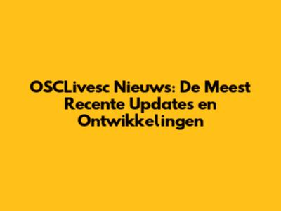 OSCLivesc Nieuws: De Meest Recente Updates en Ontwikkelingen