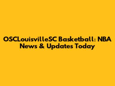 OSCLouisvilleSC Basketball: NBA News & Updates Today