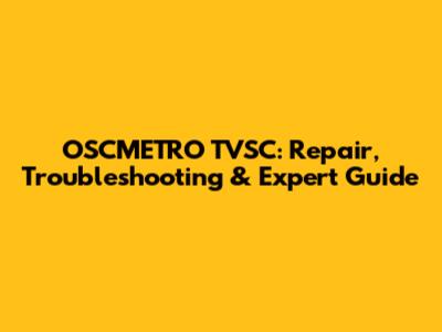 OSCMETRO TVSC: Repair, Troubleshooting & Expert Guide