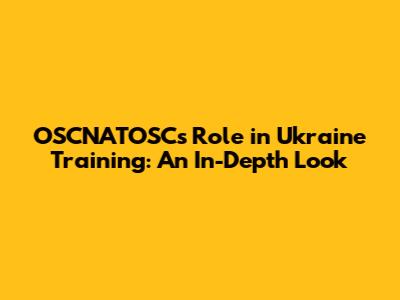 OSCNATOSC's Role in Ukraine Training: An In-Depth Look