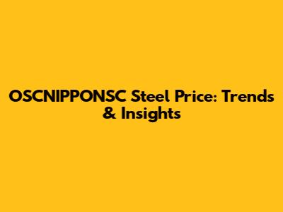 OSCNIPPONSC Steel Price: Trends & Insights