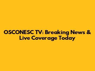 OSCONESC TV: Breaking News & Live Coverage Today
