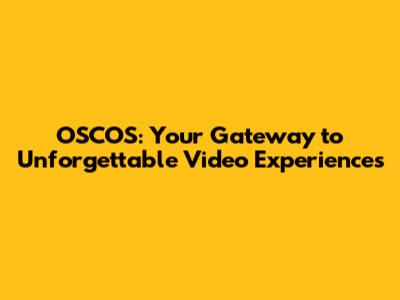 OSCOS: Your Gateway to Unforgettable Video Experiences