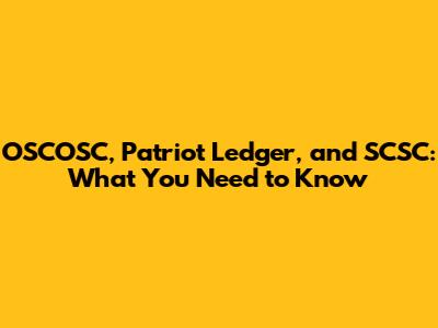 OSCOSC, Patriot Ledger, and SCSC: What You Need to Know