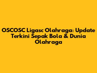 OSCOSC Ligasc Olahraga: Update Terkini Sepak Bola & Dunia Olahraga
