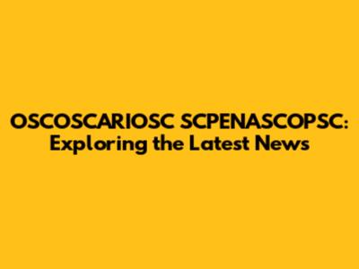 OSCOSCARIOSC SCPENASCOPSC: Exploring the Latest News