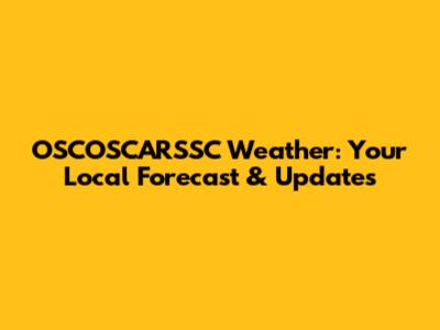OSCOSCARSSC Weather: Your Local Forecast & Updates