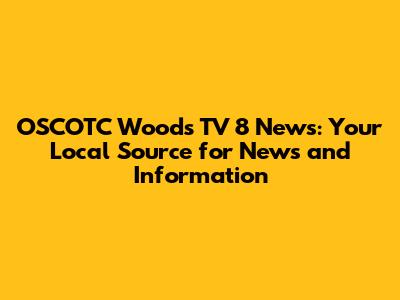 OSCOTC Woods TV 8 News: Your Local Source for News and Information