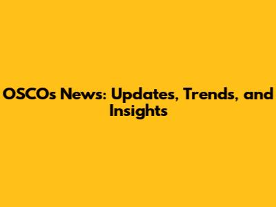 OSCOs News: Updates, Trends, and Insights