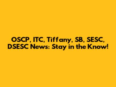 OSCP, ITC, Tiffany, SB, SESC, DSESC News: Stay in the Know!