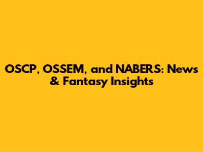 OSCP, OSSEM, and NABERS: News & Fantasy Insights