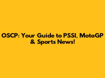 OSCP: Your Guide to PSSI, MotoGP & Sports News!