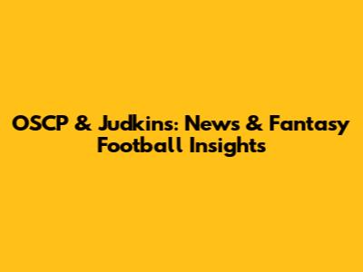 OSCP & Judkins: News & Fantasy Football Insights
