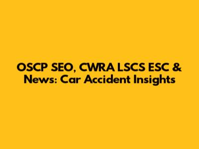 OSCP SEO, CWRA LSCS ESC & News: Car Accident Insights