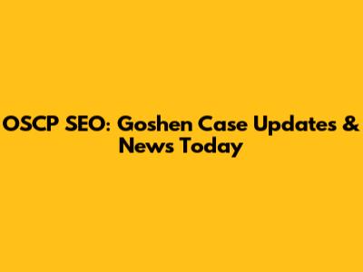 OSCP SEO: Goshen Case Updates & News Today
